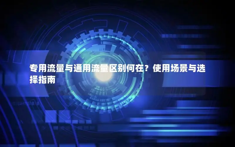 专用流量与通用流量区别何在？使用场景与选择指南