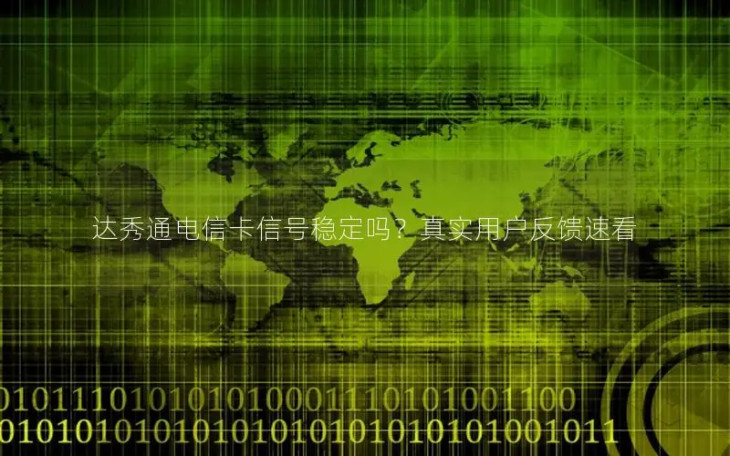 达秀通电信卡信号稳定吗？真实用户反馈速看