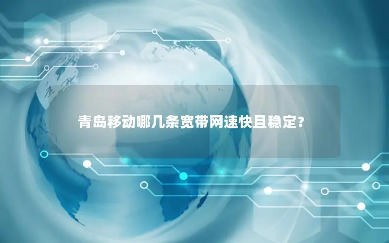 青岛移动哪几条宽带网速快且稳定？