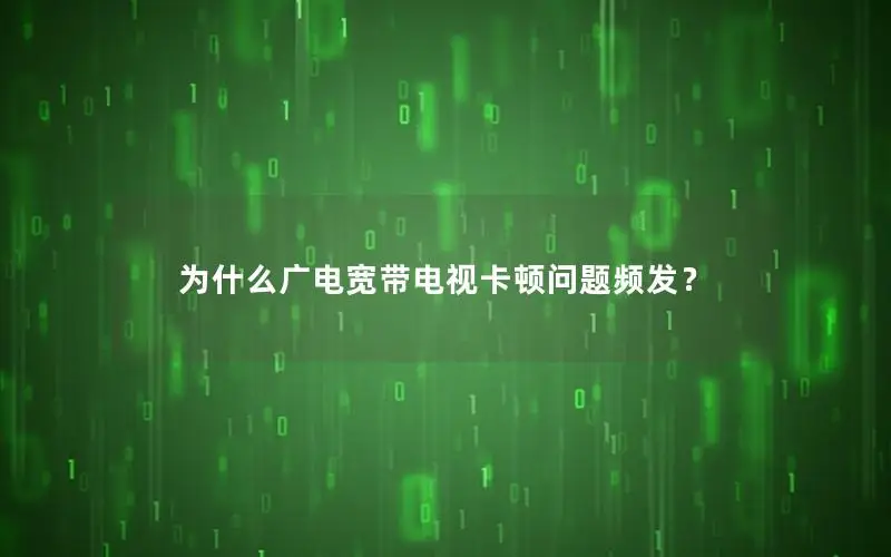 为什么广电宽带电视卡顿问题频发？