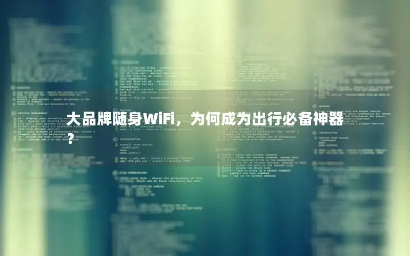 大品牌随身WiFi，为何成为出行必备神器？