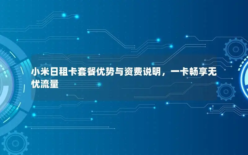 小米日租卡套餐优势与资费说明，一卡畅享无忧流量