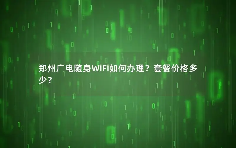 郑州广电随身WiFi如何办理？套餐价格多少？
