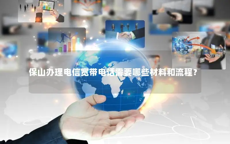 保山办理电信宽带电话需要哪些材料和流程？