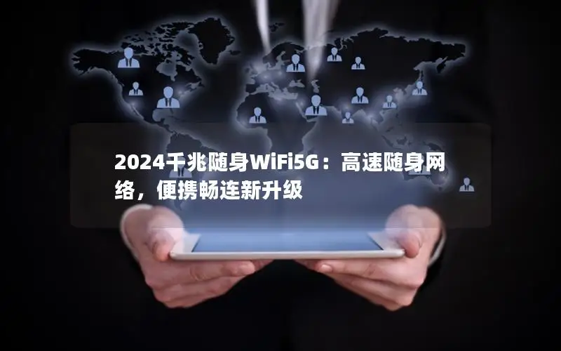 2024千兆随身WiFi5G：高速随身网络，便携畅连新升级