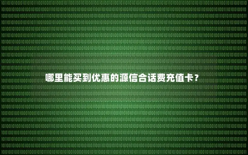 哪里能买到优惠的源信合话费充值卡？