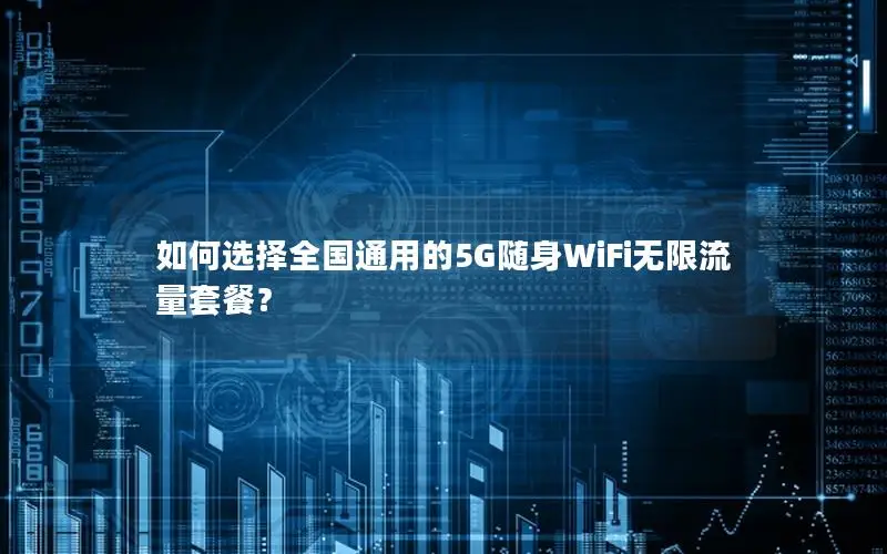 如何选择全国通用的5G随身WiFi无限流量套餐？