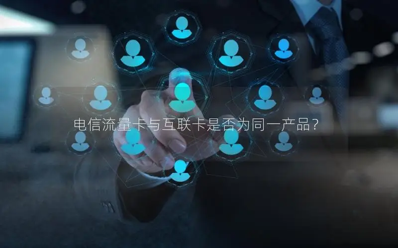电信流量卡与互联卡是否为同一产品？