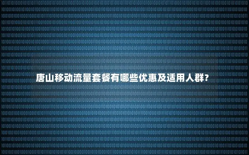 唐山移动流量套餐有哪些优惠及适用人群？