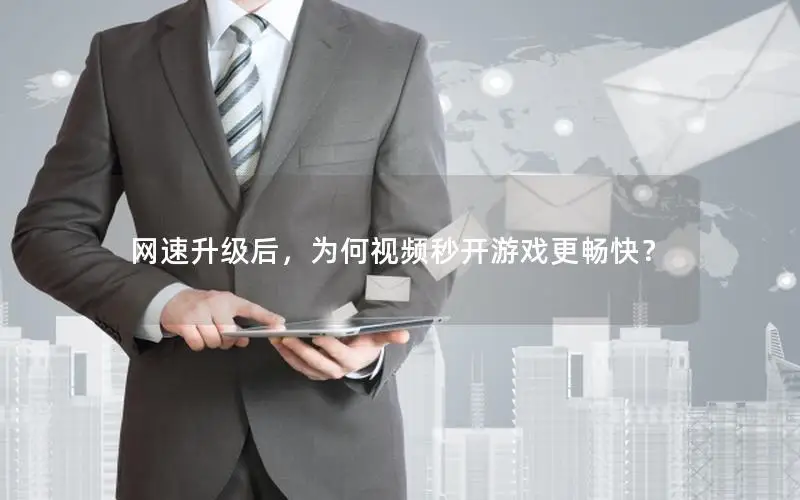 网速升级后，为何视频秒开游戏更畅快？