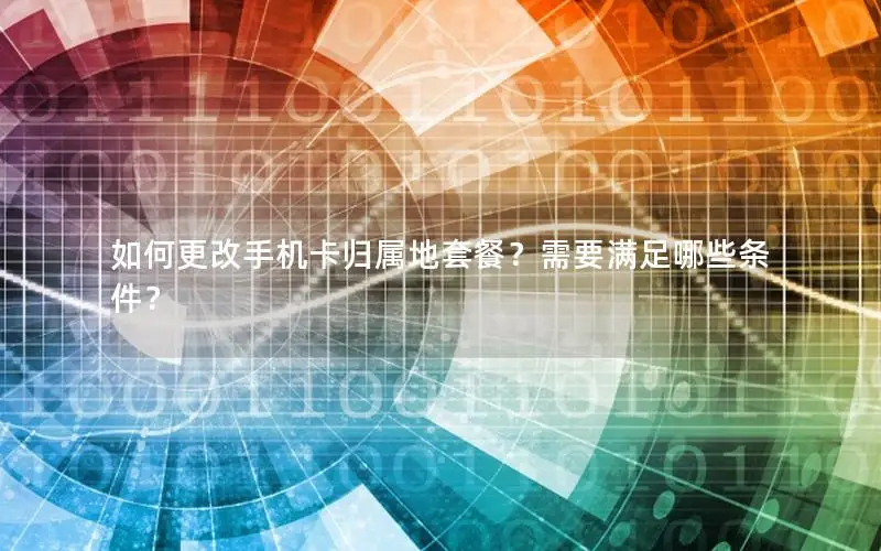 如何更改手机卡归属地套餐？需要满足哪些条件？