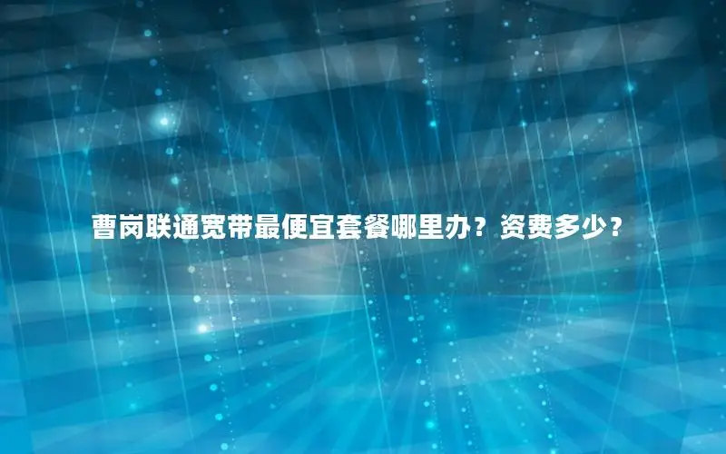曹岗联通宽带最便宜套餐哪里办？资费多少？
