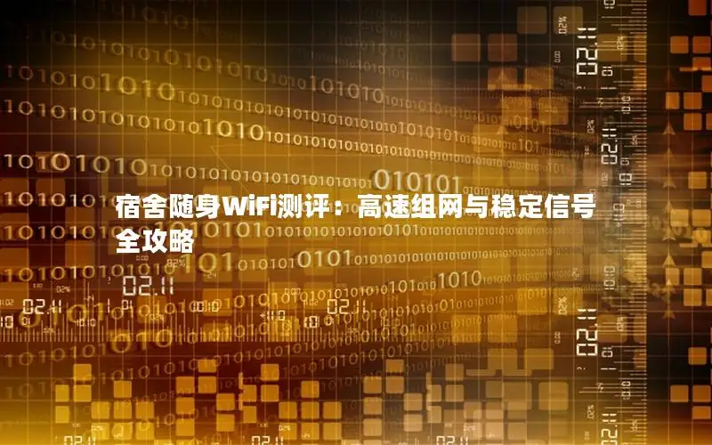 宿舍随身WiFi测评：高速组网与稳定信号全攻略