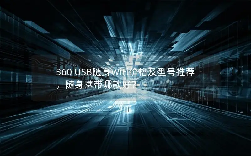 360 USB随身WiFi价格及型号推荐，随身携带哪款好？