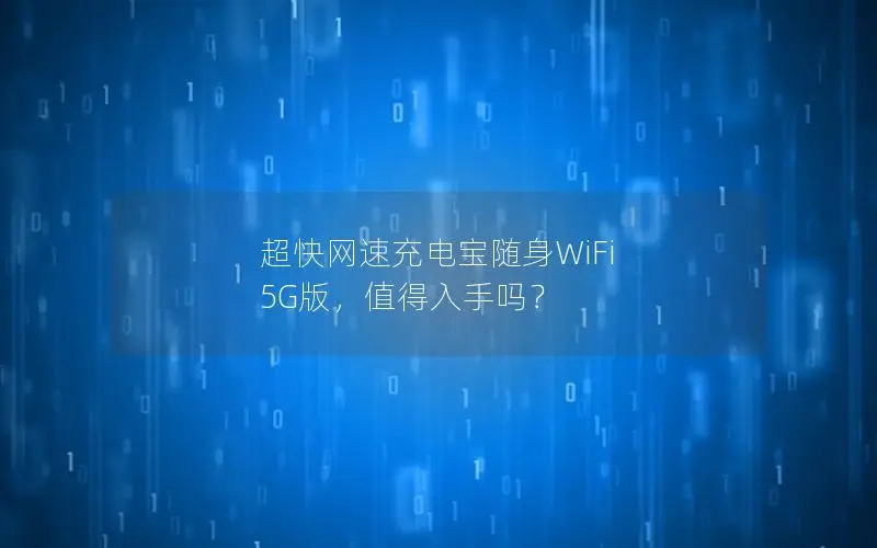 超快网速充电宝随身WiFi 5G版，值得入手吗？