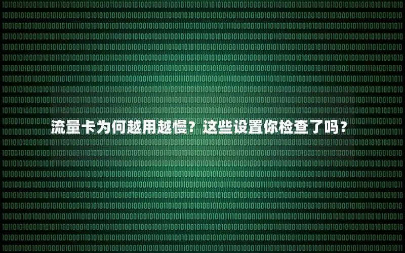 流量卡为何越用越慢？这些设置你检查了吗？