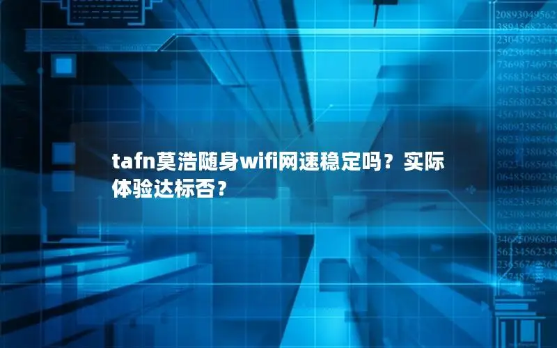 tafn莫浩随身wifi网速稳定吗？实际体验达标否？
