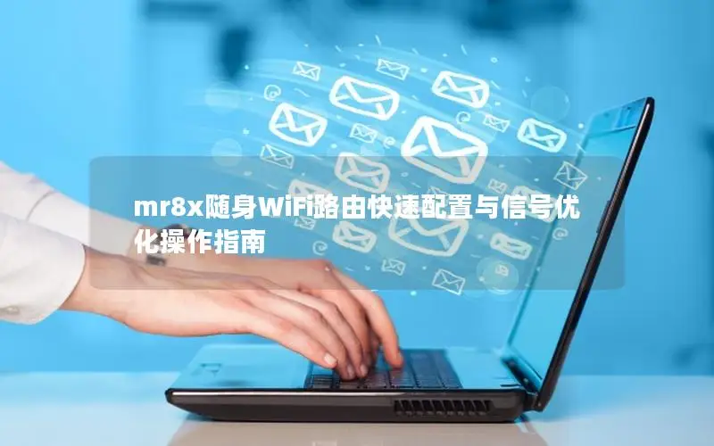 mr8x随身WiFi路由快速配置与信号优化操作指南