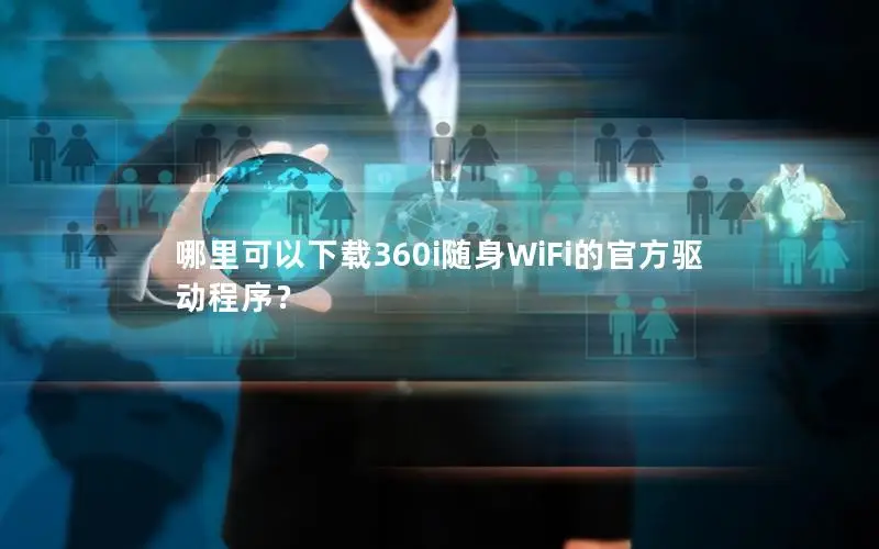哪里可以下载360i随身WiFi的官方驱动程序？