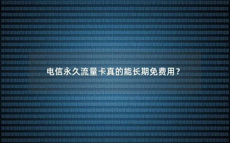 电信永久流量卡真的能长期免费用？