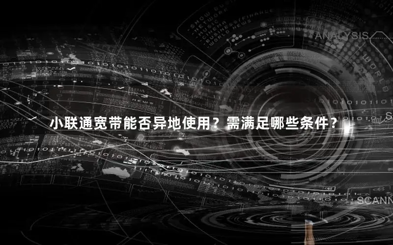 小联通宽带能否异地使用？需满足哪些条件？