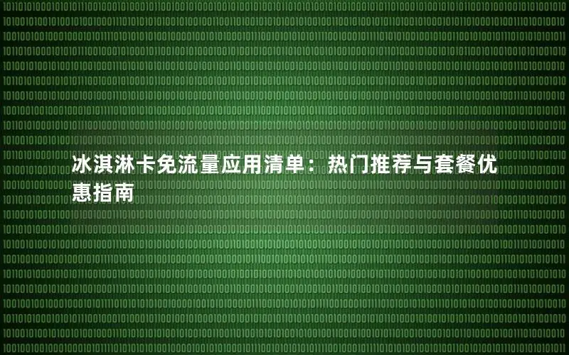 冰淇淋卡免流量应用清单：热门推荐与套餐优惠指南