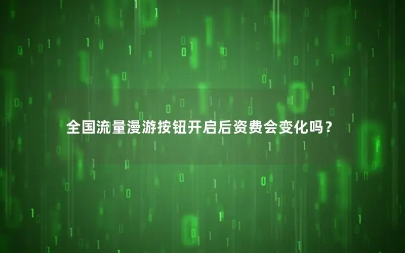 全国流量漫游按钮开启后资费会变化吗？