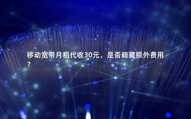 移动宽带月租代收30元，是否暗藏额外费用？