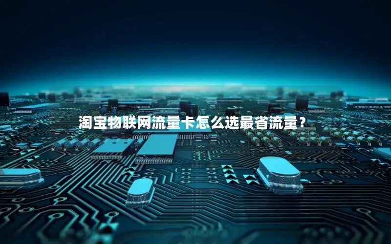 淘宝物联网流量卡怎么选最省流量？
