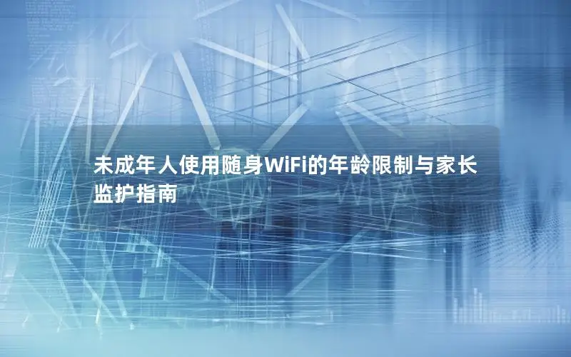 未成年人使用随身WiFi的年龄限制与家长监护指南
