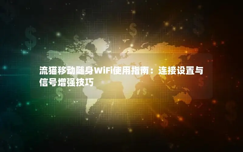 流猫移动随身WiFi使用指南：连接设置与信号增强技巧