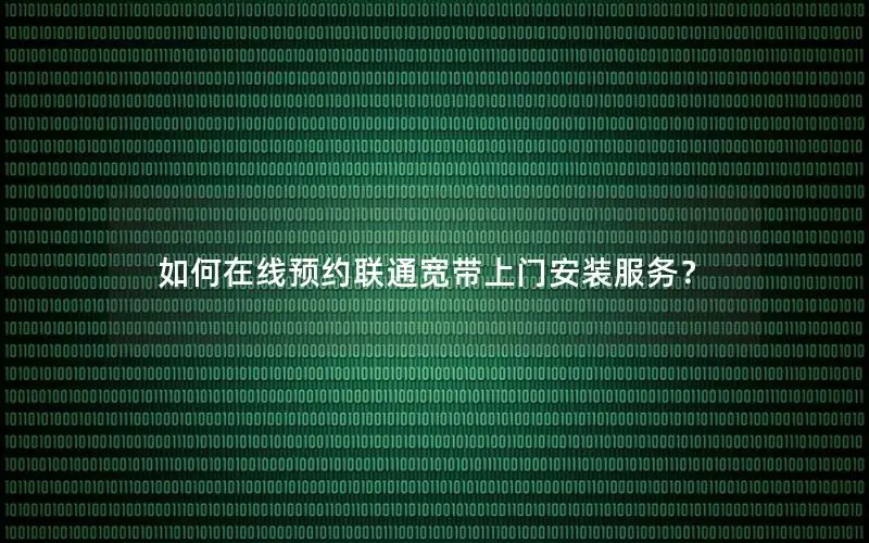 如何在线预约联通宽带上门安装服务？