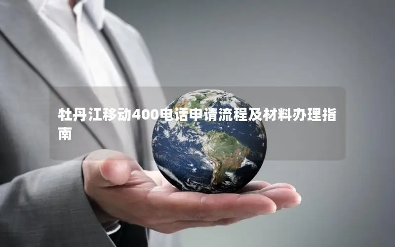 牡丹江移动400电话申请流程及材料办理指南