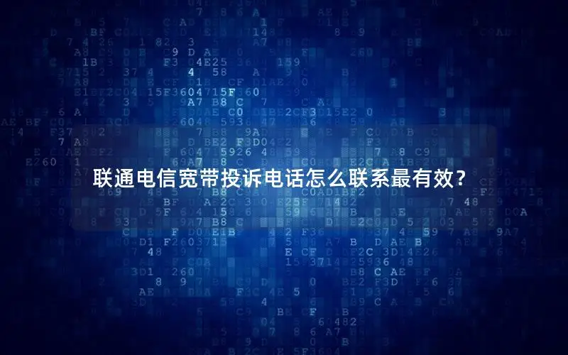 联通电信宽带投诉电话怎么联系最有效？