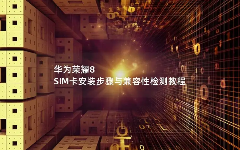 华为荣耀8 SIM卡安装步骤与兼容性检测教程