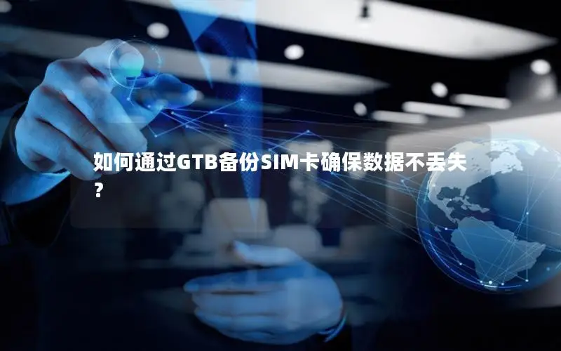 如何通过GTB备份SIM卡确保数据不丢失？