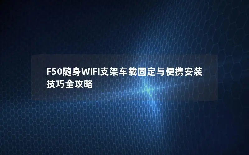 F50随身WiFi支架车载固定与便携安装技巧全攻略