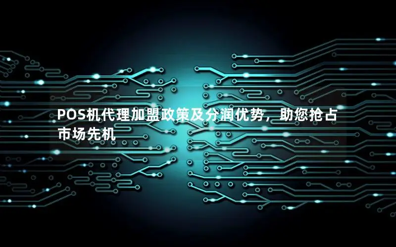 POS机代理加盟政策及分润优势，助您抢占市场先机
