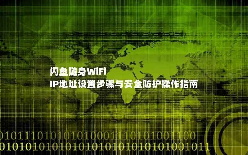 闪鱼随身WiFi IP地址设置步骤与安全防护操作指南