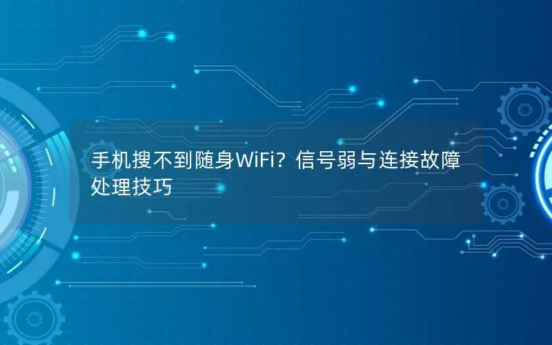 手机搜不到随身WiFi？信号弱与连接故障处理技巧