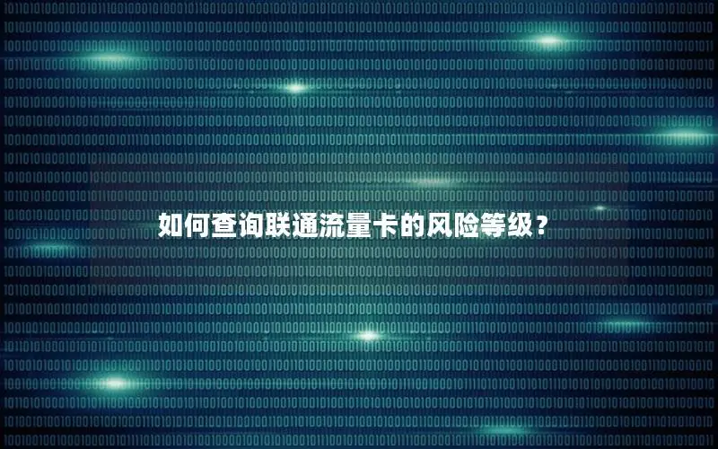 如何查询联通流量卡的风险等级？