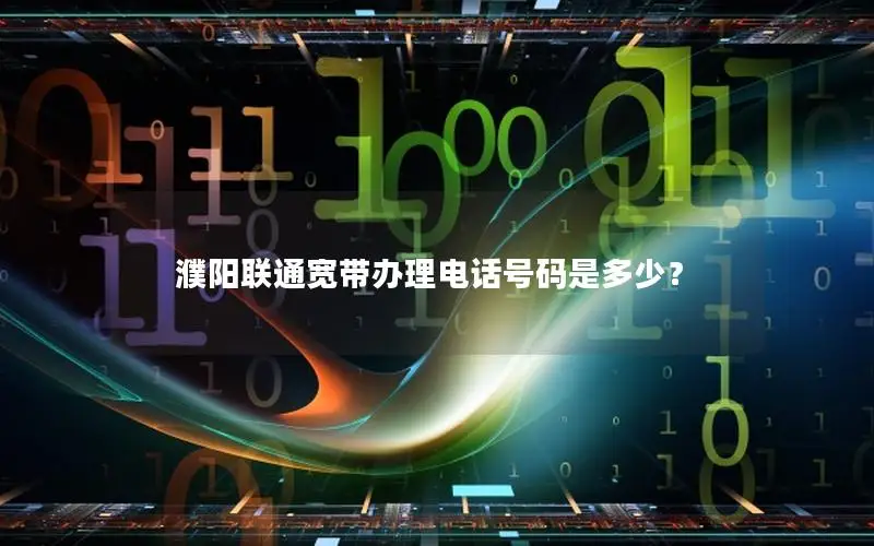 濮阳联通宽带办理电话号码是多少？