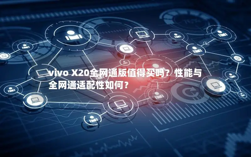 vivo X20全网通版值得买吗？性能与全网通适配性如何？