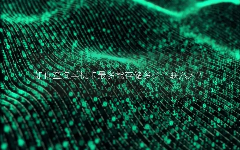 如何查询手机卡最多能存储多少个联系人？