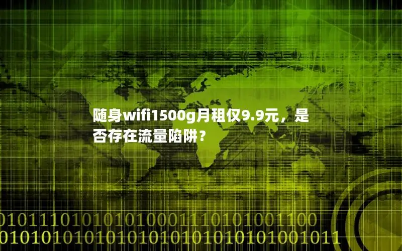 随身wifi1500g月租仅9.9元，是否存在流量陷阱？