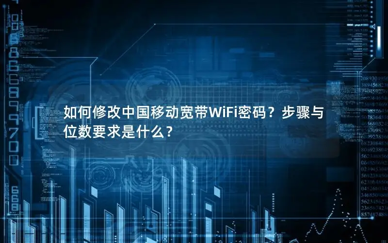如何修改中国移动宽带WiFi密码？步骤与位数要求是什么？