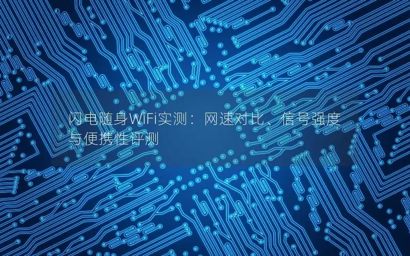 闪电随身WiFi实测：网速对比、信号强度与便携性评测