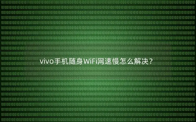 vivo手机随身WiFi网速慢怎么解决？