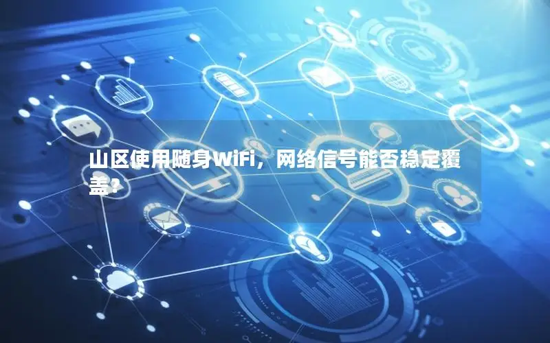 山区使用随身WiFi，网络信号能否稳定覆盖？