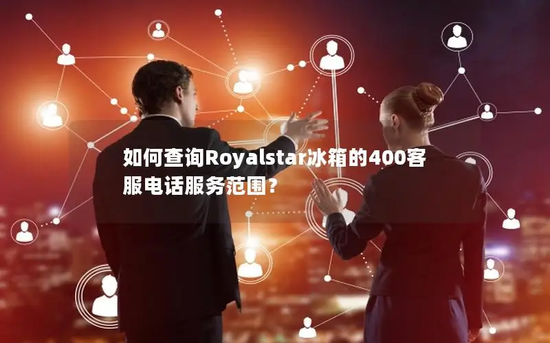 如何查询Royalstar冰箱的400客服电话服务范围？